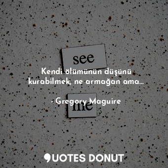  Kendi ölümünün düşünü kurabilmek, ne armağan ama...... - Gregory Maguire - Quotes Donut