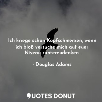  Ich kriege schon Kopfschmerzen, wenn ich bloß versuche mich auf euer Niveau runt... - Douglas Adams - Quotes Donut