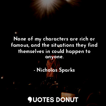  None of my characters are rich or famous, and the situations they find themselve... - Nicholas Sparks - Quotes Donut