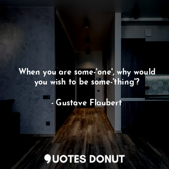  When you are some-'one', why would you wish to be some-'thing'?... - Gustave Flaubert - Quotes Donut