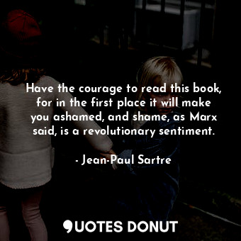  Have the courage to read this book, for in the first place it will make you asha... - Jean-Paul Sartre - Quotes Donut
