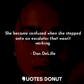  She became confused when she stepped onto an escalator that wasn't working.... - Don DeLillo - Quotes Donut