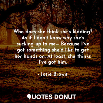  Who does she think she’s kidding? As if I don’t know why she’s sucking up to me—... - Josie Brown - Quotes Donut
