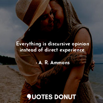  Everything is discursive opinion instead of direct experience.... - A. R. Ammons - Quotes Donut