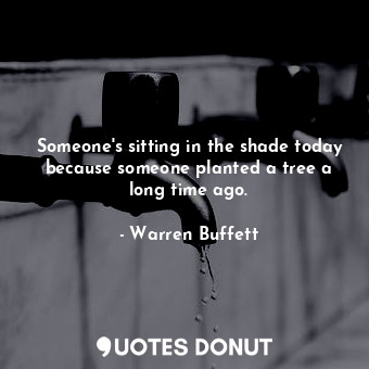  Someone's sitting in the shade today because someone planted a tree a long time ... - Warren Buffett - Quotes Donut