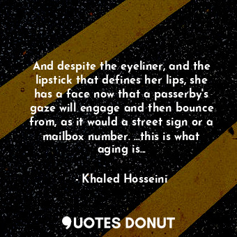  And despite the eyeliner, and the lipstick that defines her lips, she has a face... - Khaled Hosseini - Quotes Donut