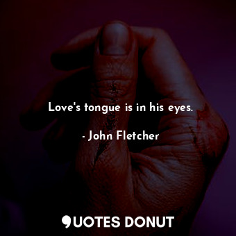 Love&#39;s tongue is in his eyes.