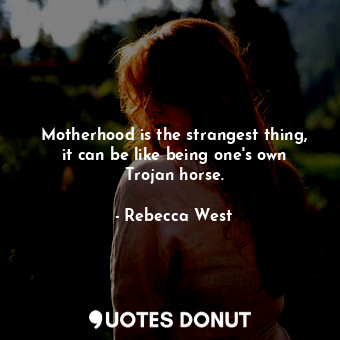  Motherhood is the strangest thing, it can be like being one&#39;s own Trojan hor... - Rebecca West - Quotes Donut