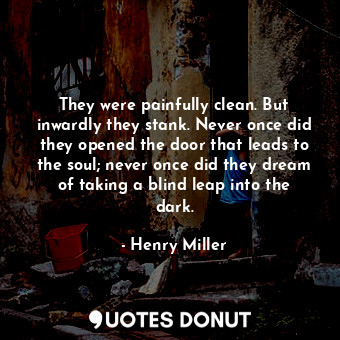  They were painfully clean. But inwardly they stank. Never once did they opened t... - Henry Miller - Quotes Donut