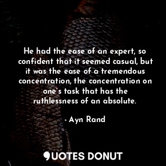  He had the ease of an expert, so confident that it seemed casual, but it was the... - Ayn Rand - Quotes Donut