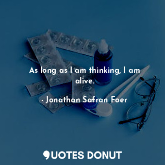  As long as I am thinking, I am alive.... - Jonathan Safran Foer - Quotes Donut