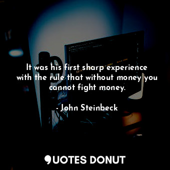  It was his first sharp experience with the rule that without money you cannot fi... - John Steinbeck - Quotes Donut