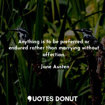 Anything is to be preferred or endured rather than marrying without affection.