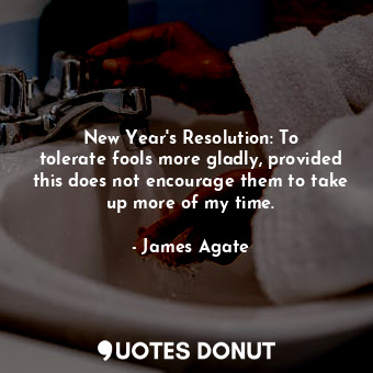  New Year&#39;s Resolution: To tolerate fools more gladly, provided this does not... - James Agate - Quotes Donut