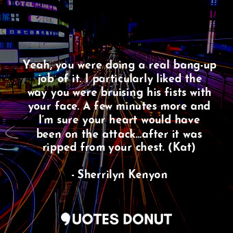 Yeah, you were doing a real bang-up job of it. I particularly liked the way you ... - Sherrilyn Kenyon - Quotes Donut