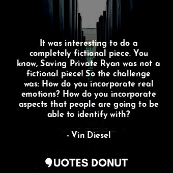  It was interesting to do a completely fictional piece. You know, Saving Private ... - Vin Diesel - Quotes Donut