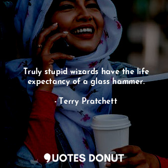  Truly stupid wizards have the life expectancy of a glass hammer.... - Terry Pratchett - Quotes Donut
