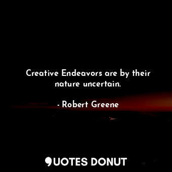  Creative Endeavors are by their nature uncertain.... - Robert Greene - Quotes Donut