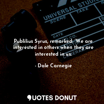  Publilius Syrus, remarked: ‘We are interested in others when they are interested... - Dale Carnegie - Quotes Donut