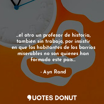  ...el otro un profesor de historia, también sin trabajo, por insistir en que los... - Ayn Rand - Quotes Donut
