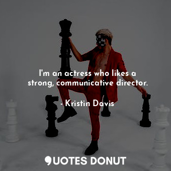  I&#39;m an actress who likes a strong, communicative director.... - Kristin Davis - Quotes Donut