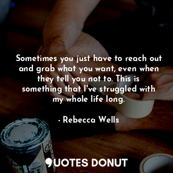  Sometimes you just have to reach out and grab what you want, even when they tell... - Rebecca Wells - Quotes Donut