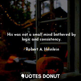  His was not a small mind bothered by logic and consistency.... - Robert A. Heinlein - Quotes Donut