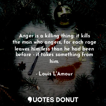  Anger is a killing thing: it kills the man who angers, for each rage leaves him ... - Louis L&#39;Amour - Quotes Donut