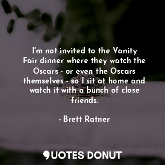  I&#39;m not invited to the Vanity Fair dinner where they watch the Oscars - or e... - Brett Ratner - Quotes Donut