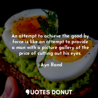  An attempt to achieve the good by force is like an attempt to provide a man with... - Ayn Rand - Quotes Donut