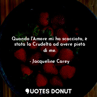  Quando l'Amore mi ha scacciata, è stata la Crudeltà ad avere pietà di me.... - Jacqueline Carey - Quotes Donut