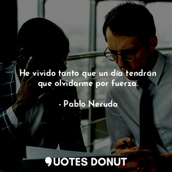  He vivido tanto que un día tendrán que olvidarme por fuerza.... - Pablo Neruda - Quotes Donut