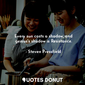 Every sun casts a shadow, and genius's shadow is Resistance.