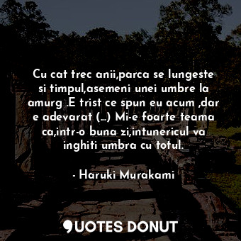  Cu cat trec anii,parca se lungeste si timpul,asemeni unei umbre la amurg .E tris... - Haruki Murakami - Quotes Donut