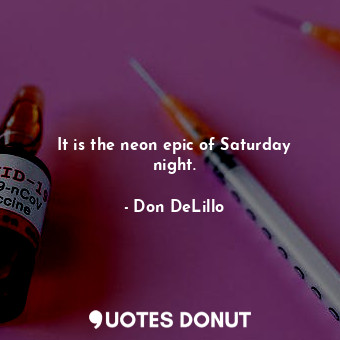  It is the neon epic of Saturday night.... - Don DeLillo - Quotes Donut