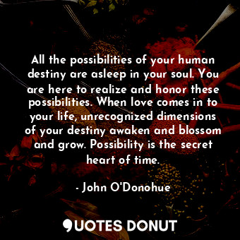  All the possibilities of your human destiny are asleep in your soul. You are her... - John O&#039;Donohue - Quotes Donut