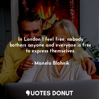In London I feel free; nobody bothers anyone and everyone is free to express themselves.