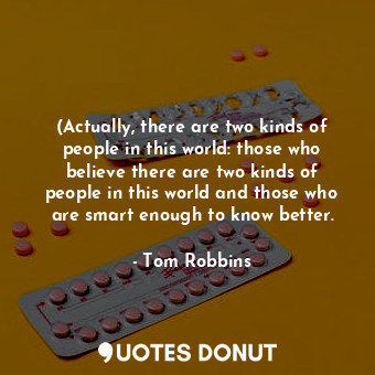 (Actually, there are two kinds of people in this world: those who believe there are two kinds of people in this world and those who are smart enough to know better.