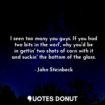  I seen too many you guys. If you had two bits in the worl', why you'd be in gett... - John Steinbeck - Quotes Donut