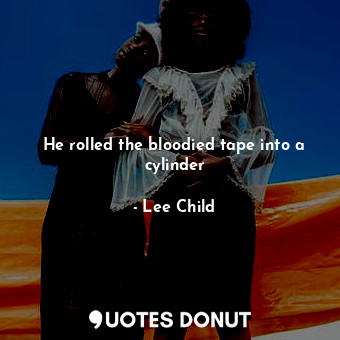  He rolled the bloodied tape into a cylinder... - Lee Child - Quotes Donut