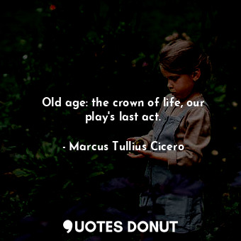  Old age: the crown of life, our play&#39;s last act.... - Marcus Tullius Cicero - Quotes Donut