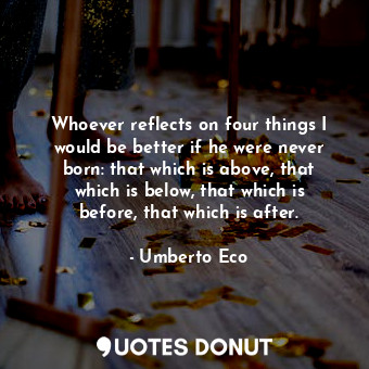  Whoever reflects on four things I would be better if he were never born: that wh... - Umberto Eco - Quotes Donut