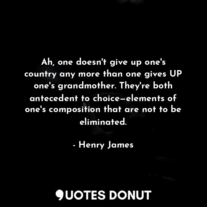  Ah, one doesn't give up one's country any more than one gives UP one's grandmoth... - Henry James - Quotes Donut