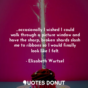  ...occasionally I wished I could walk through a picture window and have the shar... - Elizabeth Wurtzel - Quotes Donut