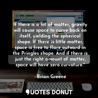 If there is a lot of matter, gravity will cause space to curve back on itself, y... - Brian Greene - Quotes Donut