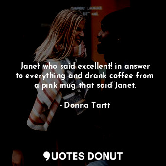  Janet who said excellent! in answer to everything and drank coffee from a pink m... - Donna Tartt - Quotes Donut