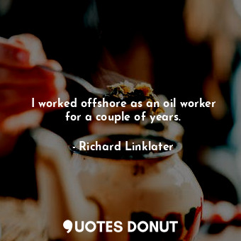  I worked offshore as an oil worker for a couple of years.... - Richard Linklater - Quotes Donut