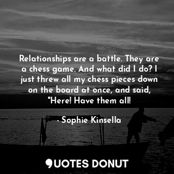  Relationships are a battle. They are a chess game. And what did I do? I just thr... - Sophie Kinsella - Quotes Donut
