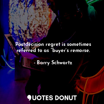  Postdecision regret is sometimes referred to as “buyer’s remorse.... - Barry Schwartz - Quotes Donut