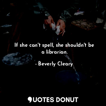  If she can't spell, she shouldn't be a librarian.... - Beverly Cleary - Quotes Donut